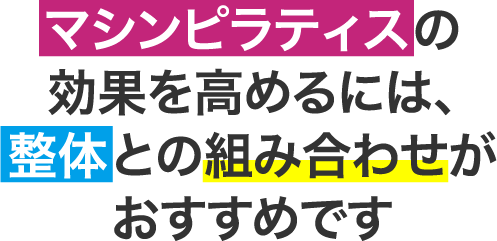 ピラティスの効果を高めるには、整体との組み合わせがおすすめです